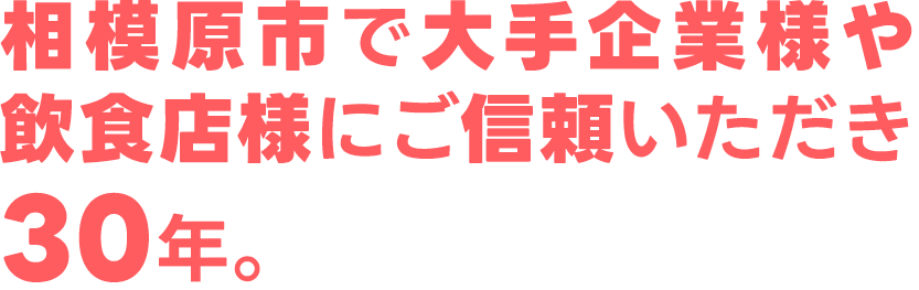 相模原市で大手企業様や飲食店様にご信頼いただき30年。